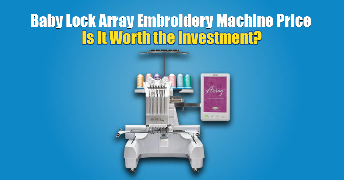 Baby Lock Array Embroidery Machine Price Is It Worth the Investment